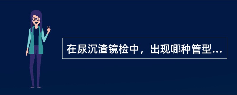 在尿沉渣镜检中，出现哪种管型提示存在早期肾小球病变()