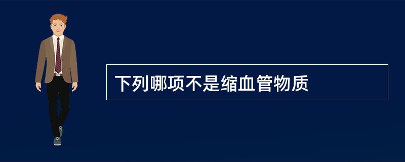 下列哪项不是缩血管物质