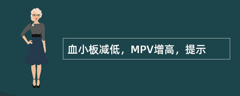 血小板减低，MPV增高，提示