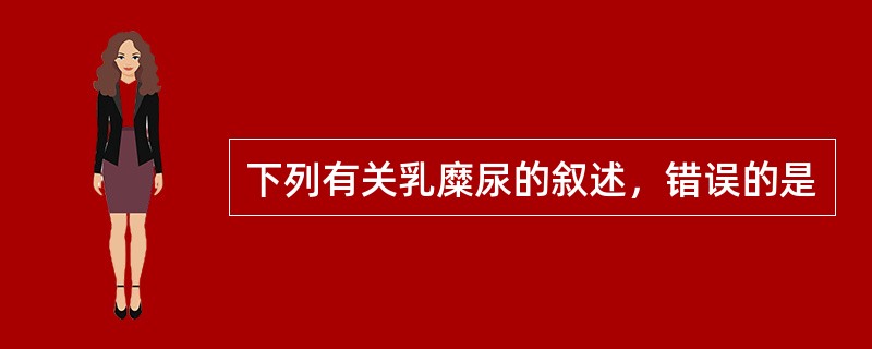 下列有关乳糜尿的叙述，错误的是