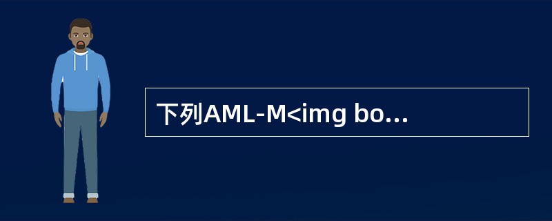 下列AML-M<img border="0" style="width: 10px; height: 16px;" src="https://i
