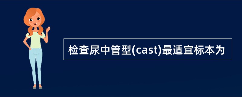 检查尿中管型(cast)最适宜标本为