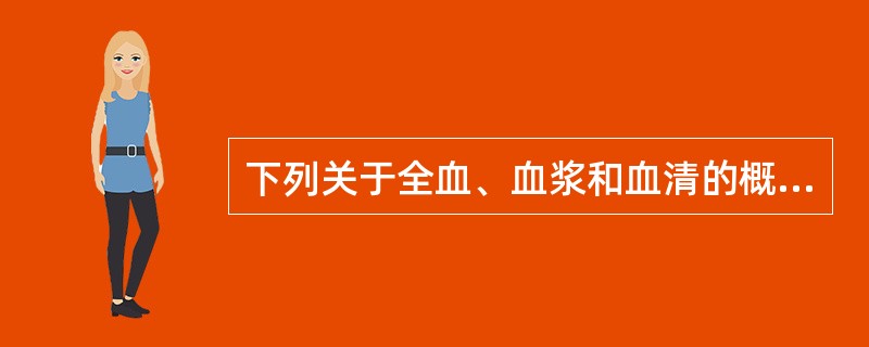 下列关于全血、血浆和血清的概念叙述中，不正确的是