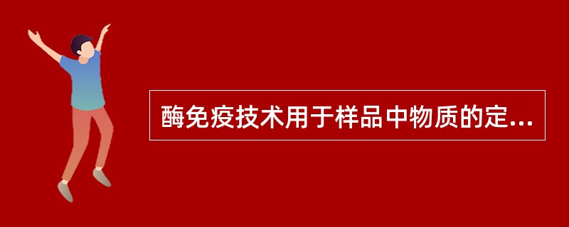 酶免疫技术用于样品中物质的定量测定(EIA)是基于