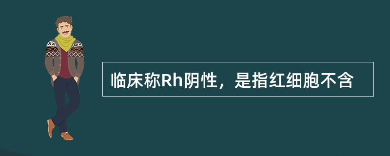 临床称Rh阴性，是指红细胞不含