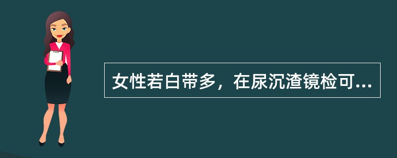 女性若白带多，在尿沉渣镜检可见下列何种细胞增多（）