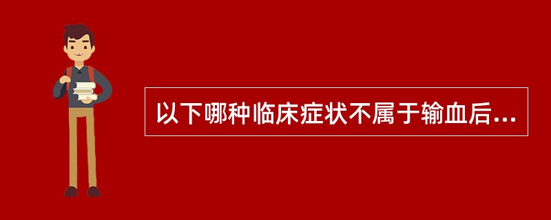 以下哪种临床症状不属于输血后血循环超负荷（）