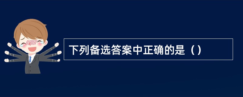 下列备选答案中正确的是（）