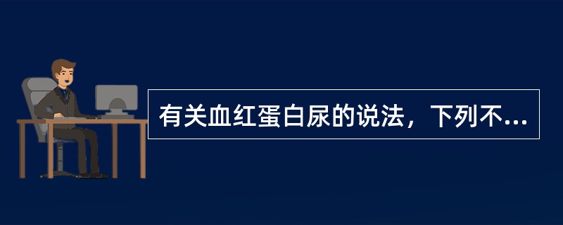 有关血红蛋白尿的说法，下列不正确的是（）