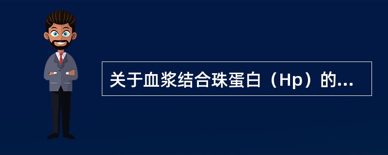 关于血浆结合珠蛋白（Hp）的说法，正确的是（）