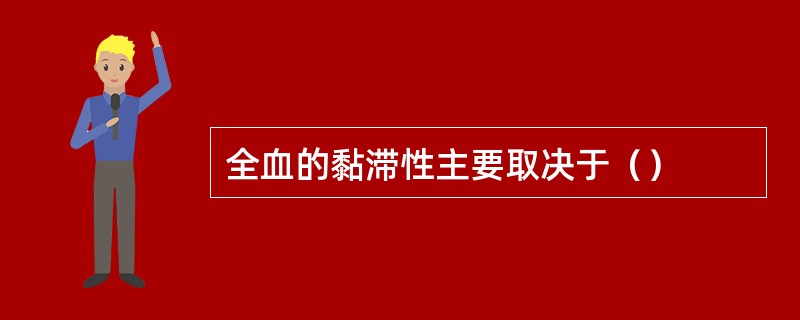 全血的黏滞性主要取决于（）