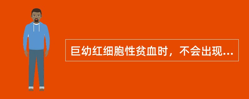 巨幼红细胞性贫血时，不会出现的是（）