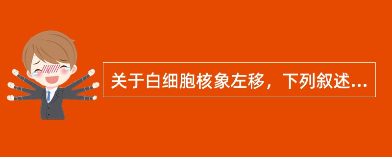 关于白细胞核象左移，下列叙述哪项较为确切（）