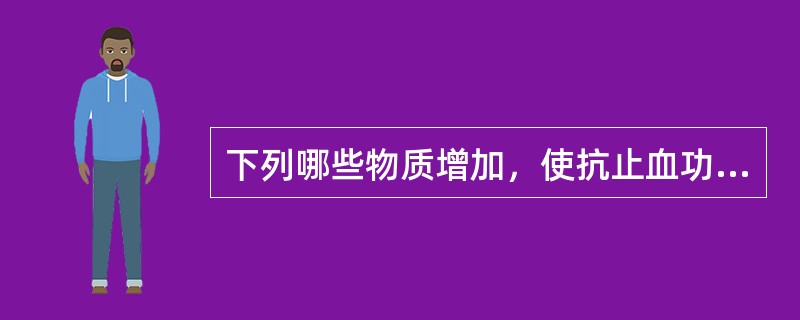 下列哪些物质增加，使抗止血功能增强（）