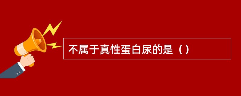 不属于真性蛋白尿的是（）