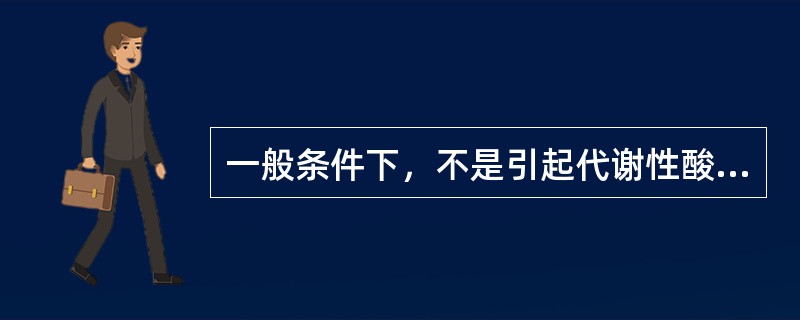 一般条件下，不是引起代谢性酸中毒的原因（）