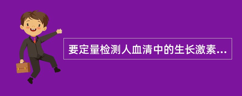 要定量检测人血清中的生长激素，采用的最佳免疫检测法是（）