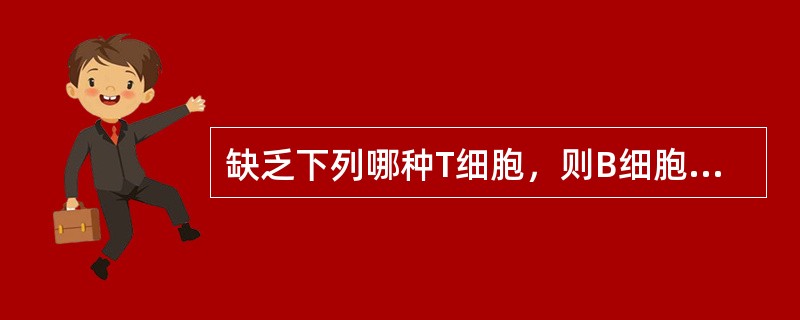 缺乏下列哪种T细胞，则B细胞不能产生抗体或产生低水平的抗体（）