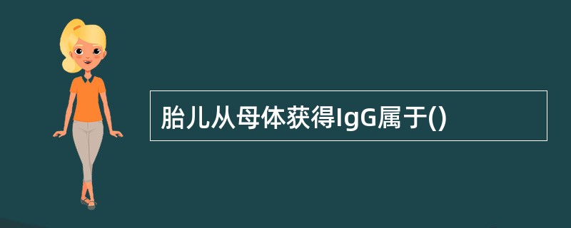 胎儿从母体获得IgG属于()