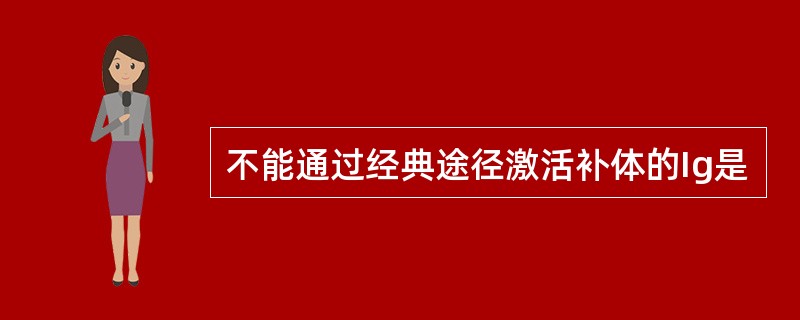 不能通过经典途径激活补体的Ig是