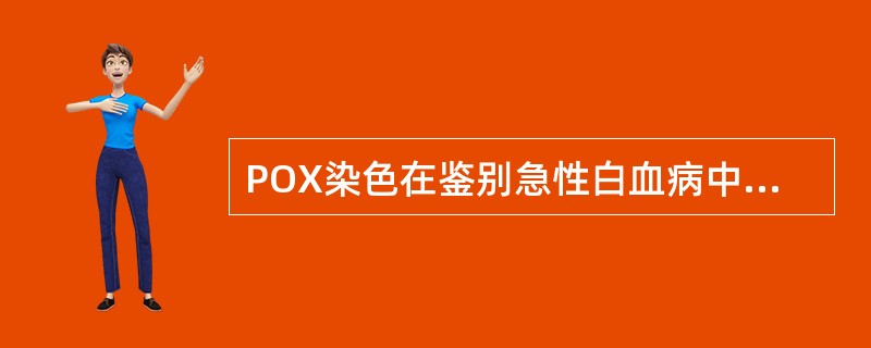 POX染色在鉴别急性白血病中，下述判断错误的是（）