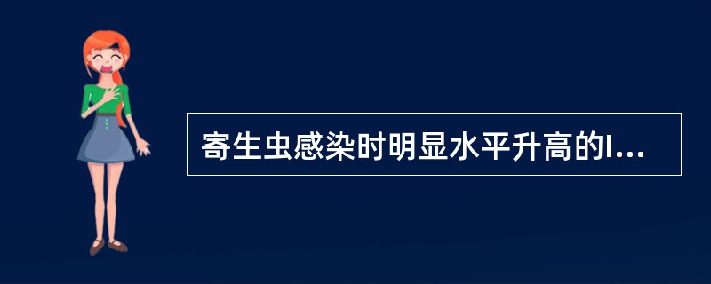 寄生虫感染时明显水平升高的Ig是()