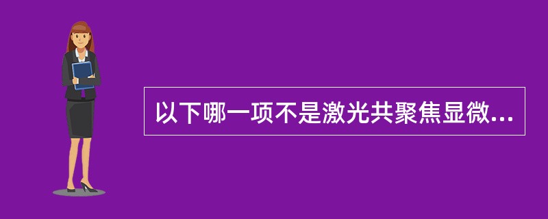 以下哪一项不是激光共聚焦显微镜(LSCM)的特点