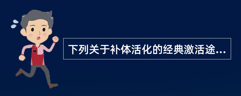 下列关于补体活化的经典激活途径的描述，错误的是