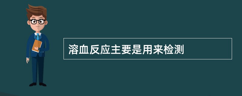 溶血反应主要是用来检测