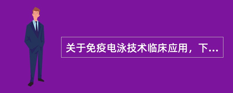 关于免疫电泳技术临床应用，下列说法错误的是