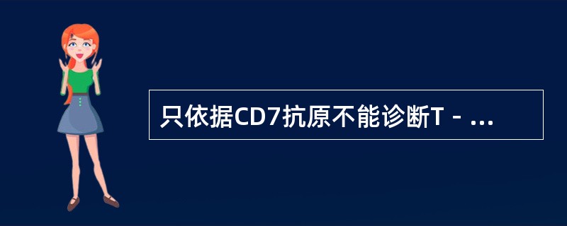 只依据CD7抗原不能诊断T－ALL，原因是有的遗传学标志有