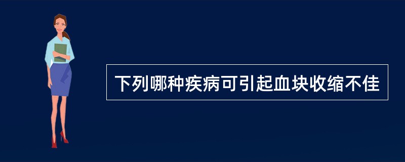 下列哪种疾病可引起血块收缩不佳