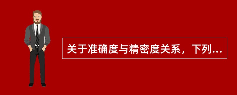 关于准确度与精密度关系，下列说法错误的是
