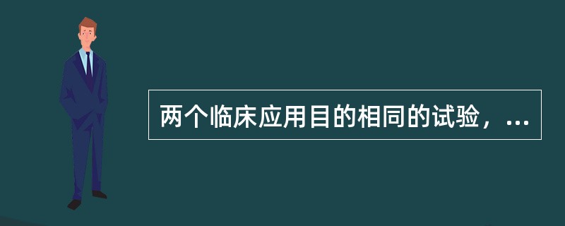 两个临床应用目的相同的试验，评价它的临床应用价值大小的可靠方法是