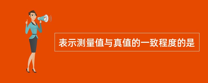 表示测量值与真值的一致程度的是