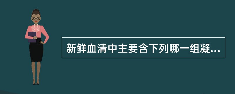 新鲜血清中主要含下列哪一组凝血因子