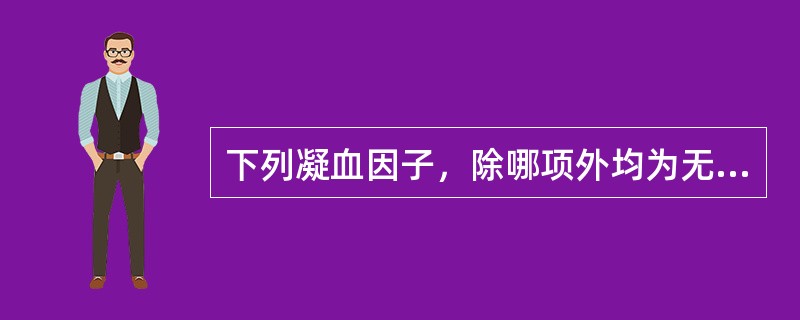 下列凝血因子，除哪项外均为无活性的酶原