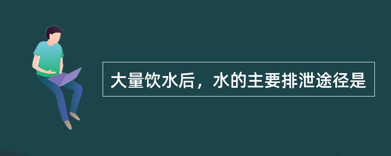 大量饮水后，水的主要排泄途径是