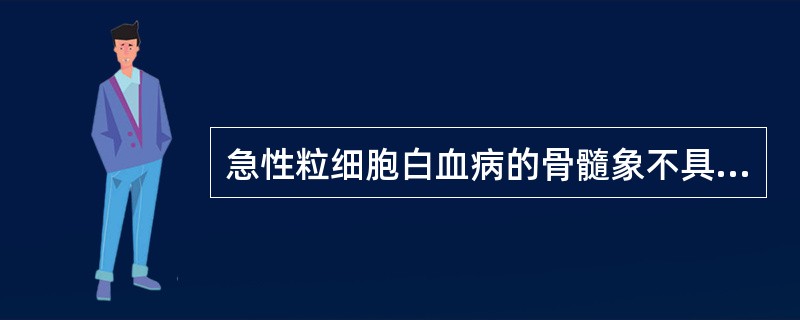 急性粒细胞白血病的骨髓象不具有下列哪些改变