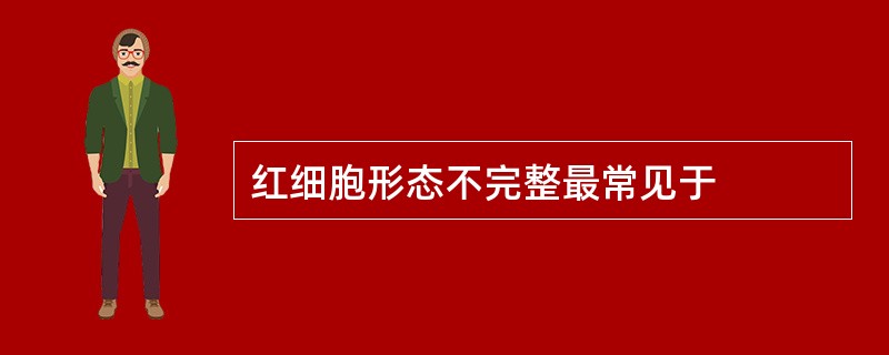 红细胞形态不完整最常见于