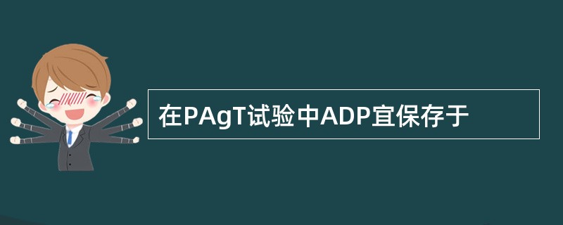在PAgT试验中ADP宜保存于