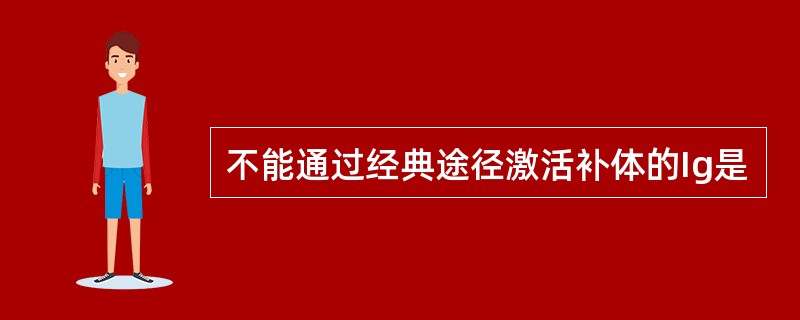 不能通过经典途径激活补体的Ig是