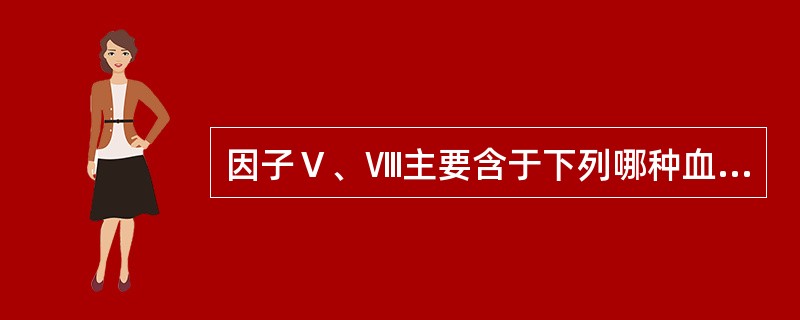 因子Ⅴ、Ⅷ主要含于下列哪种血液成分中
