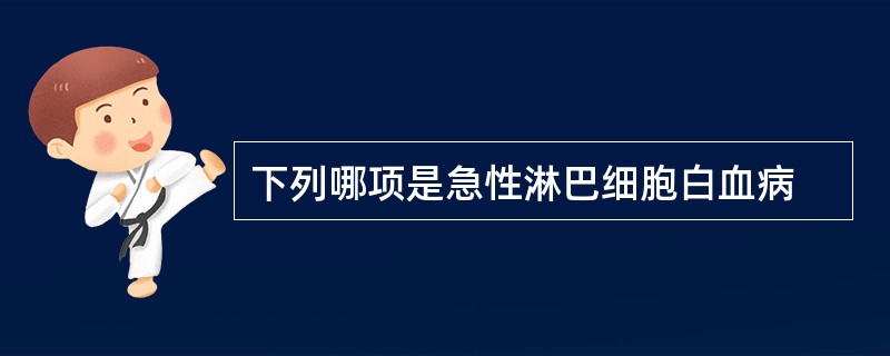 下列哪项是急性淋巴细胞白血病