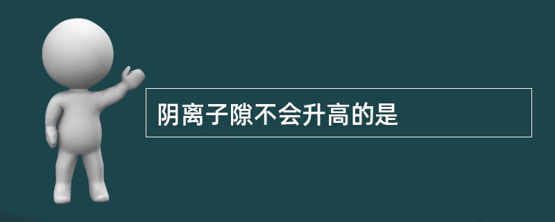 阴离子隙不会升高的是