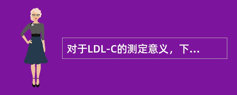 对于LDL-C的测定意义，下列叙述正确的是