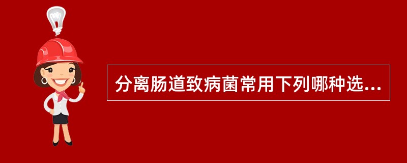 分离肠道致病菌常用下列哪种选择性培养基（）