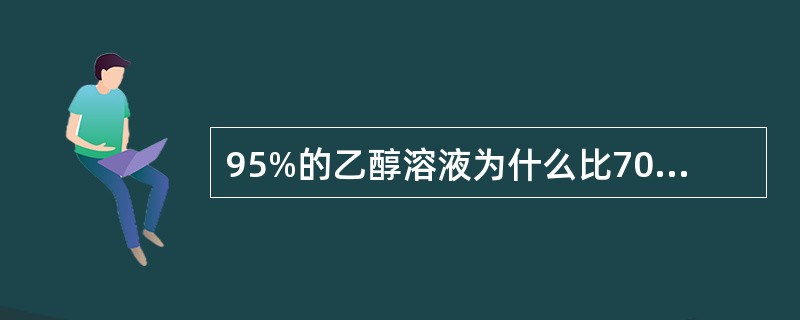 95%的乙醇溶液为什么比70%～75%的乙醇溶液灭菌效果还差（）