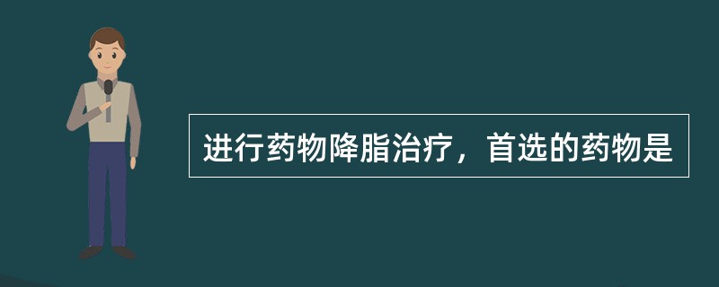 进行药物降脂治疗，首选的药物是