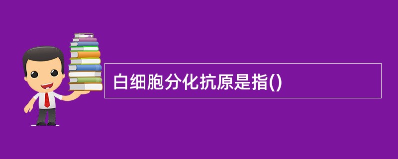 白细胞分化抗原是指()